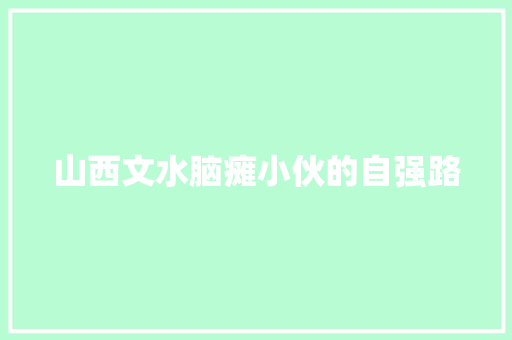 山西文水脑瘫小伙的自强路