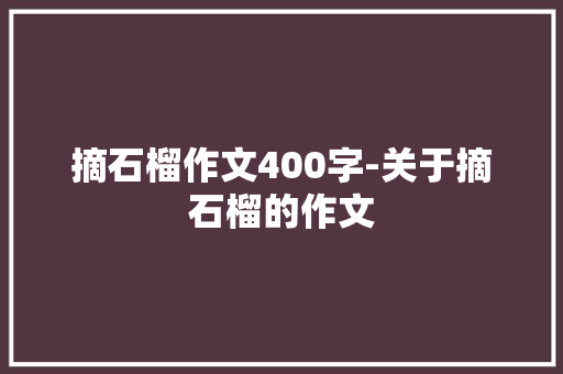 摘石榴作文400字-关于摘石榴的作文
