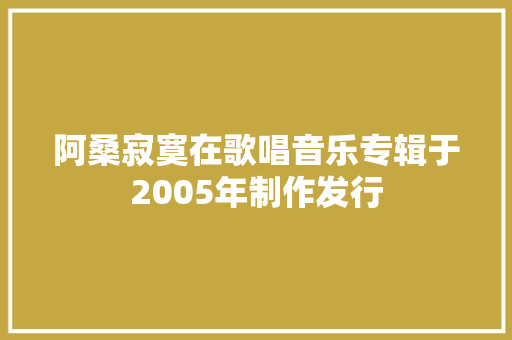 阿桑寂寞在歌唱音乐专辑于2005年制作发行