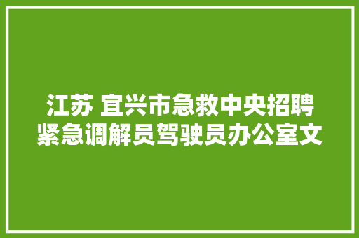 江苏 宜兴市急救中央招聘紧急调解员驾驶员办公室文员