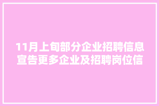 11月上旬部分企业招聘信息宣告更多企业及招聘岗位信息请到招聘会现场查看