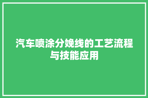 汽车喷涂分娩线的工艺流程与技能应用