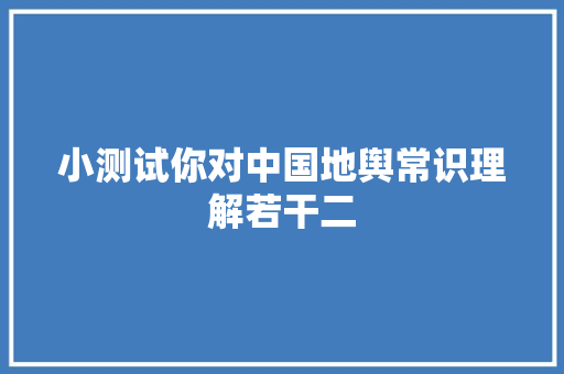 小测试你对中国地舆常识理解若干二