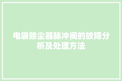 电袋除尘器脉冲阀的故障分析及处理方法