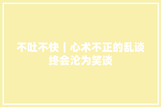 不吐不快｜心术不正的乱谈终会沦为笑谈