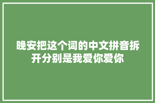 晚安把这个词的中文拼音拆开分别是我爱你爱你
