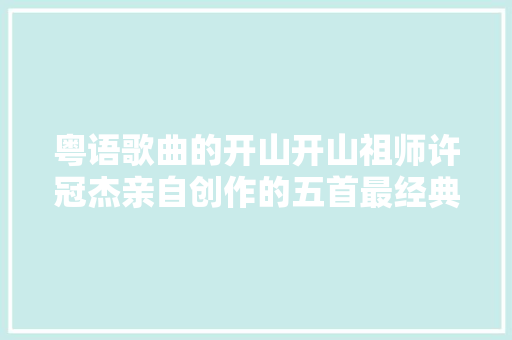 粤语歌曲的开山开山祖师许冠杰亲自创作的五首最经典的歌曲