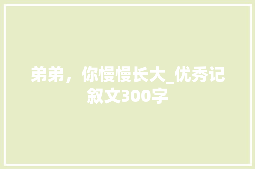 弟弟，你慢慢长大_优秀记叙文300字