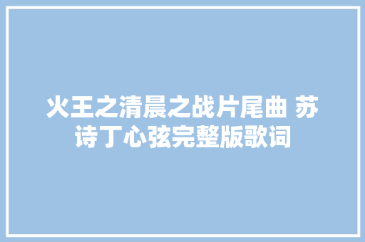 火王之清晨之战片尾曲 苏诗丁心弦完整版歌词