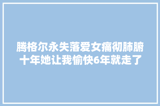 腾格尔永失落爱女痛彻肺腑十年她让我愉快6年就走了我很知足