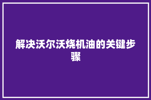 解决沃尔沃烧机油的关键步骤