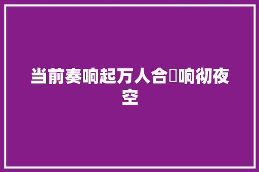 当前奏响起万人合晿响彻夜空
