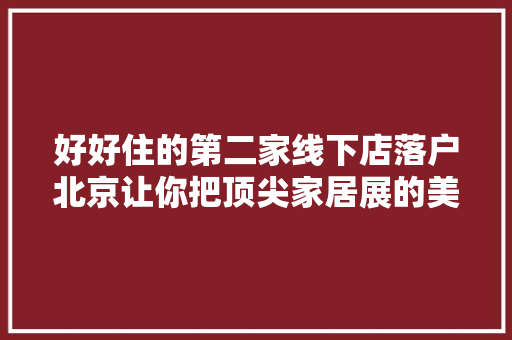 好好住的第二家线下店落户北京让你把顶尖家居展的美物搬回家里