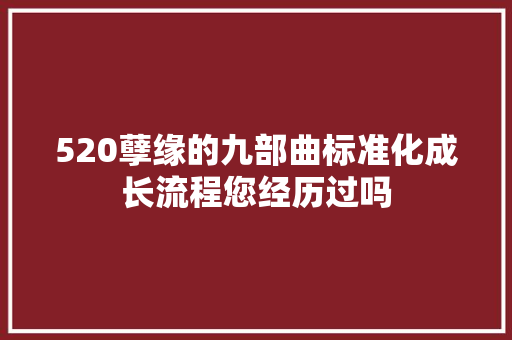 520孽缘的九部曲标准化成长流程您经历过吗