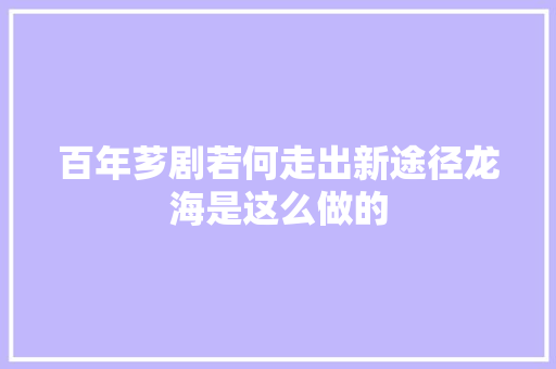 百年芗剧若何走出新途径龙海是这么做的