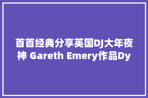首首经典分享英国DJ大年夜神 Gareth Emery作品Dynamite 休闲娱乐