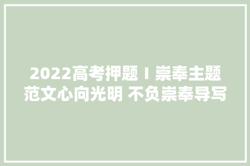 2022高考押题Ⅰ崇奉主题范文心向光明 不负崇奉导写点评