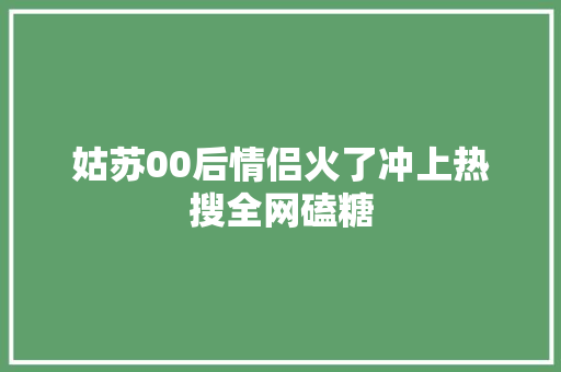 姑苏00后情侣火了冲上热搜全网磕糖
