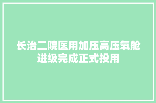 长治二院医用加压高压氧舱进级完成正式投用