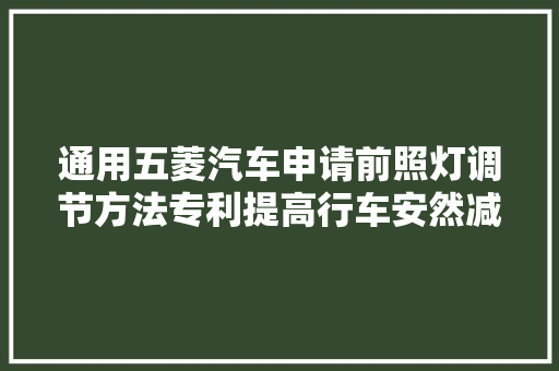 通用五菱汽车申请前照灯调节方法专利提高行车安然减小车辆重大年夜事件发生概率