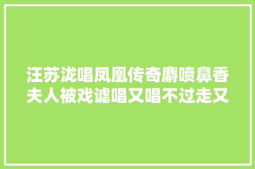 汪苏泷唱凤凰传奇麝喷鼻香夫人被戏谑唱又唱不过走又走不掉落