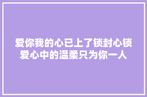 爱你我的心已上了锁封心锁爱心中的温柔只为你一人
