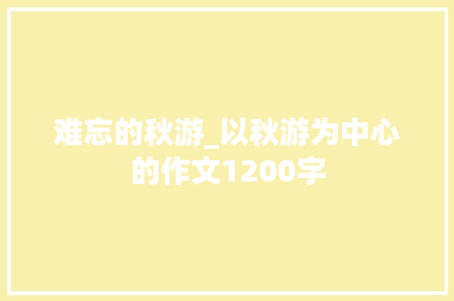 难忘的秋游_以秋游为中心的作文1200字