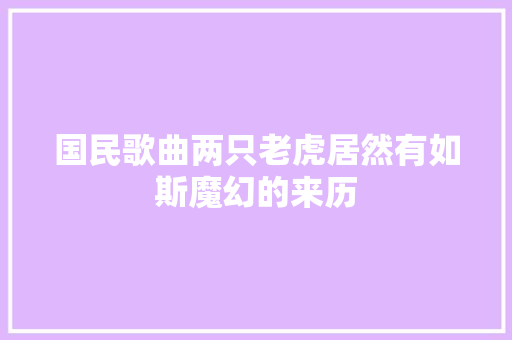 国民歌曲两只老虎居然有如斯魔幻的来历