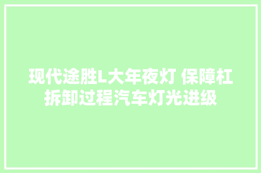 现代途胜L大年夜灯 保障杠拆卸过程汽车灯光进级