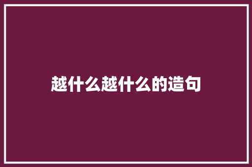 越什么越什么的造句
