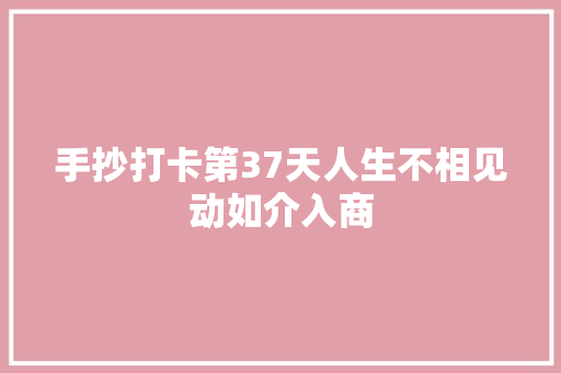 手抄打卡第37天人生不相见动如介入商
