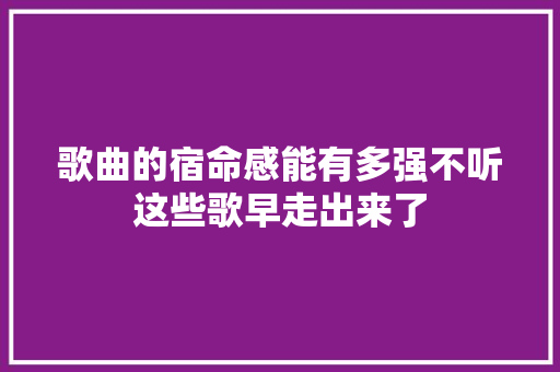 歌曲的宿命感能有多强不听这些歌早走出来了