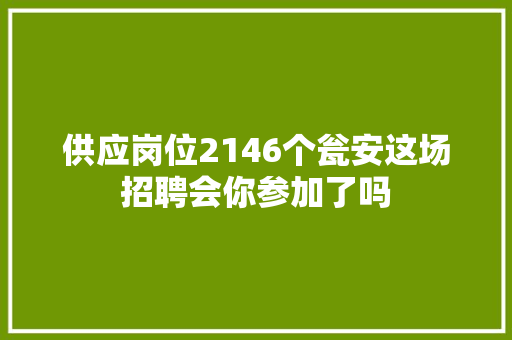 供应岗位2146个瓮安这场招聘会你参加了吗