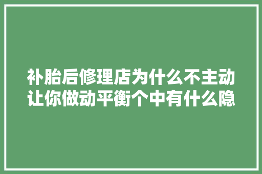 补胎后修理店为什么不主动让你做动平衡个中有什么隐情