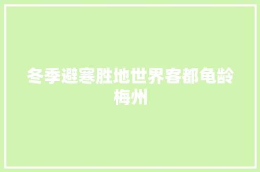 冬季避寒胜地世界客都龟龄梅州