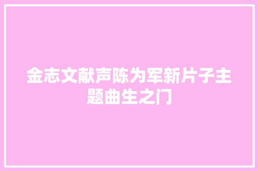 金志文献声陈为军新片子主题曲生之门