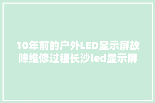 10年前的户外LED显示屏故障维修过程长沙led显示屏维修
