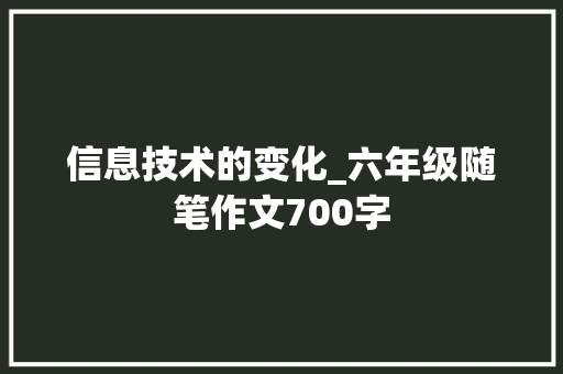 信息技术的变化_六年级随笔作文700字