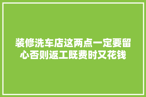 装修洗车店这两点一定要留心否则返工既费时又花钱