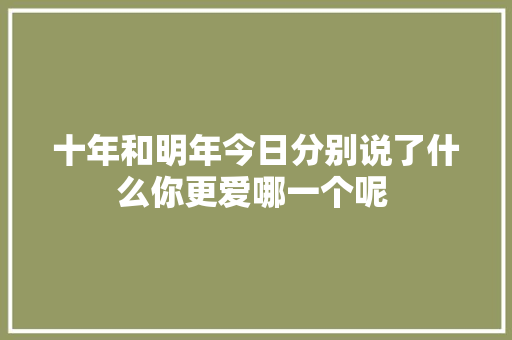 十年和明年今日分别说了什么你更爱哪一个呢 