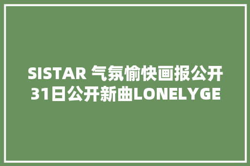 SISTAR 气氛愉快画报公开31日公开新曲LONELYGET IT K