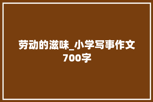 劳动的滋味_小学写事作文700字