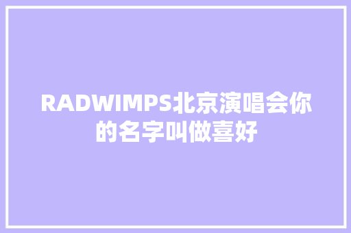 RADWIMPS北京演唱会你的名字叫做喜好 休闲娱乐