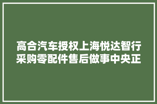 高合汽车授权上海悦达智行采购零配件售后做事中央正慢慢恢复配件供应 汽车知识