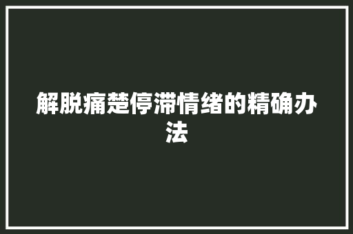 解脱痛楚停滞情绪的精确办法