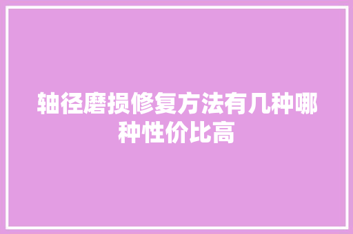 轴径磨损修复方法有几种哪种性价比高