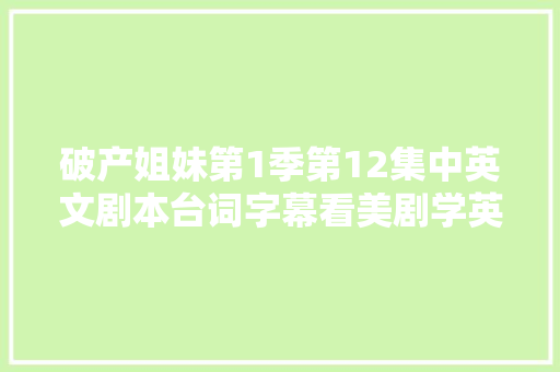 破产姐妹第1季第12集中英文剧本台词字幕看美剧学英语