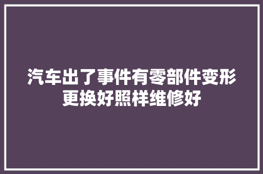 汽车出了事件有零部件变形更换好照样维修好