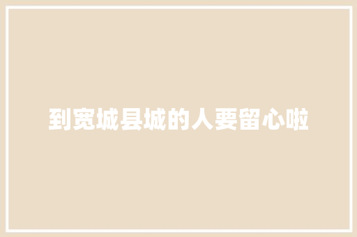 到宽城县城的人要留心啦