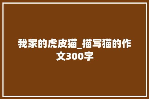 我家的虎皮猫_描写猫的作文300字